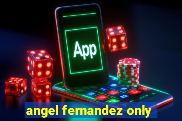 angel fernandez only